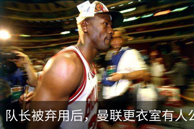 队长被弃用后，曼联更衣室有人公开站队主帅